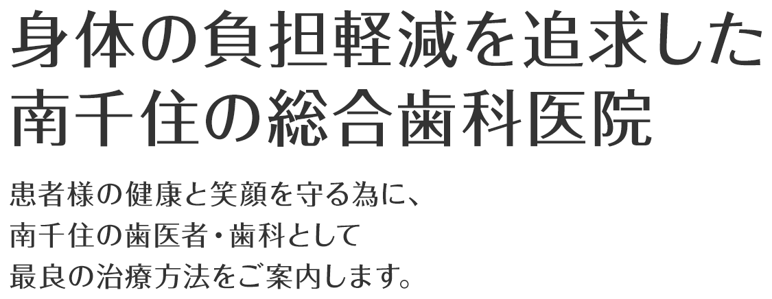 身体の負担軽減を追求した南千住の総合歯科医院 患者様の健康と笑顔を守る為に、南千住の歯医者・歯科として最良の治療方法をご案内します。